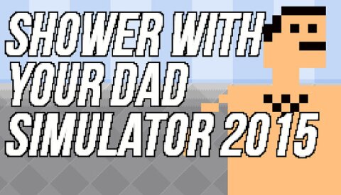 Shower With Your Dad Simulator 2015: Do You Still Shower With Your Dad Free Download
